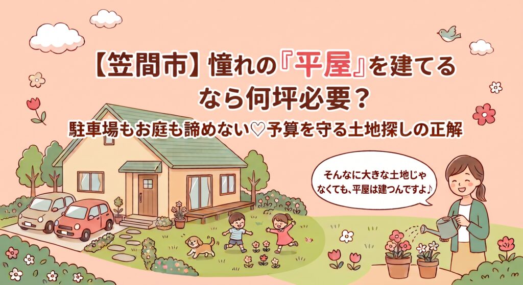 「笠間市で憧れの平屋を建てたい!」でも、駐車場2台分とお庭を入れると、一体何坪の土地が必要かご存知ですか?「平屋だから80坪〜100坪は必要でしょ」と思い込んでしまうと、数百万円の予算オーバーの罠にハマってしまいます。笠間市内で実際の測量から配置計画までを手がける不動産の実務家が、無駄を削ぎ落として理想の平屋を叶える「本当に必要な坪数」を優しく解説。家計を守る無料の作戦会議も受付中です♪