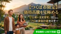 「つくば市で注文住宅を建てたいけど、土地が高すぎて絶対に予算オーバーする…」と諦めかけていませんか？TX沿線を中心に価格高騰が続くつくば市では、一般的な不動産屋やハウスメーカーの言いなりになると、確実に生活がカツカツになる危険なローンを組まされます。つくばの土地と法規制を知り尽くした実務家が、「隠れた優良エリアの探し方」や「諸費用を約100万円削るハック術」を伝授する『土地＋注文住宅・資金計画セミナー（個別相談）』を無料開催。LINEから今すぐエントリーを！