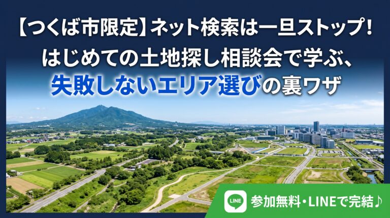 【つくば市】ネット検索は一旦ストップ！「はじめての土地探し相談会」失敗しないエリア選びと予算